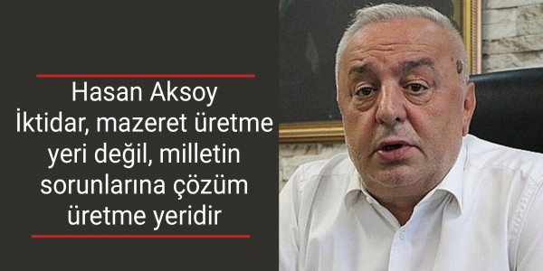 Hasan Aksoy İktidar, mazeret üretme yeri değil, milletin sorunlarına çözüm üretme yeridir